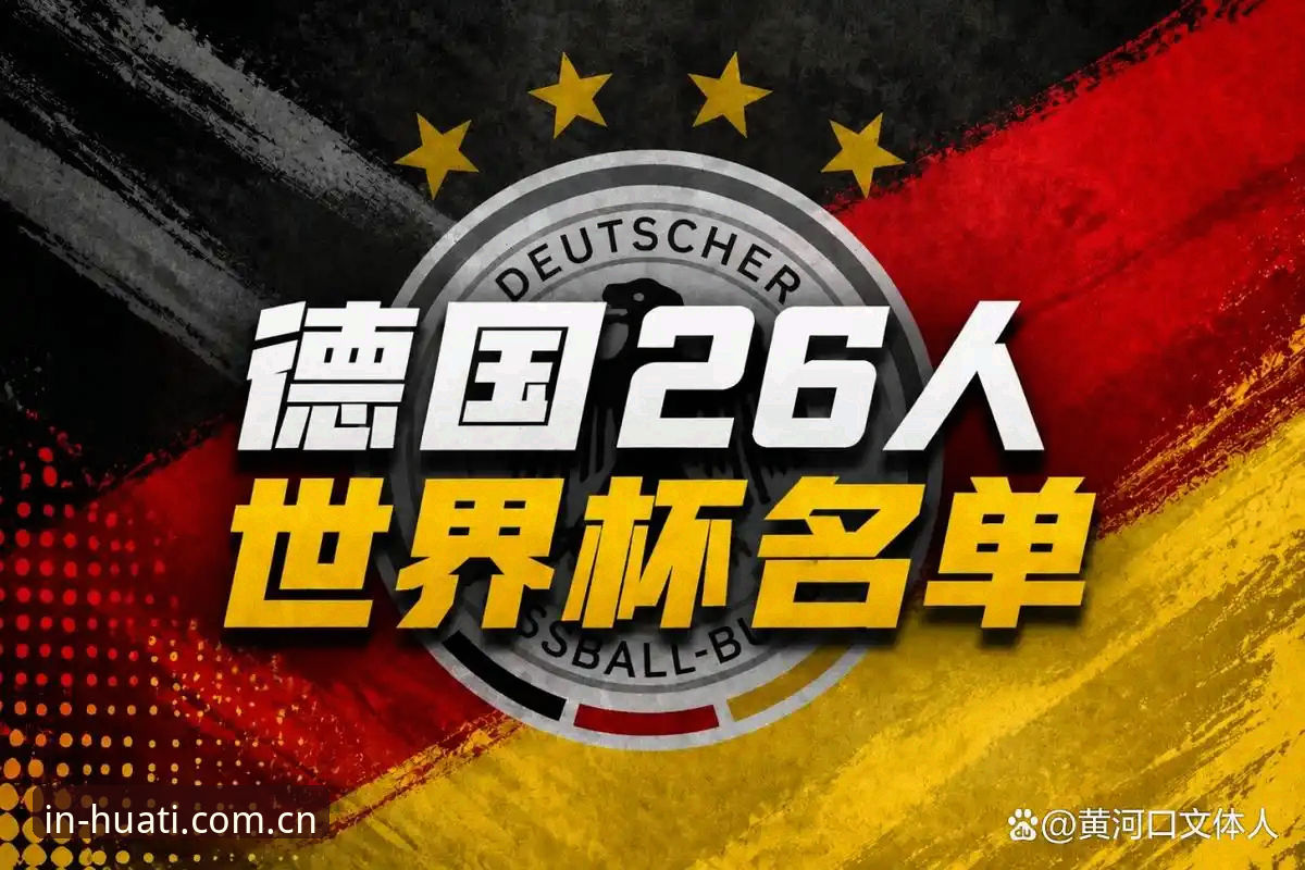 德国队26人名单深度评测：诺伊尔回归与小将卡尔的华体体育平台观赛体验报告